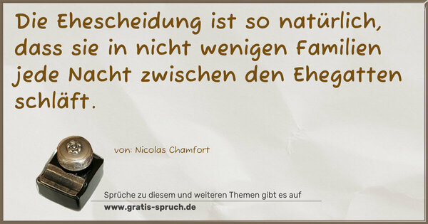 Spruch Visualisierung: Die Ehescheidung ist so natürlich,
dass sie in nicht wenigen Familien
jede Nacht zwischen den Ehegatten schläft.