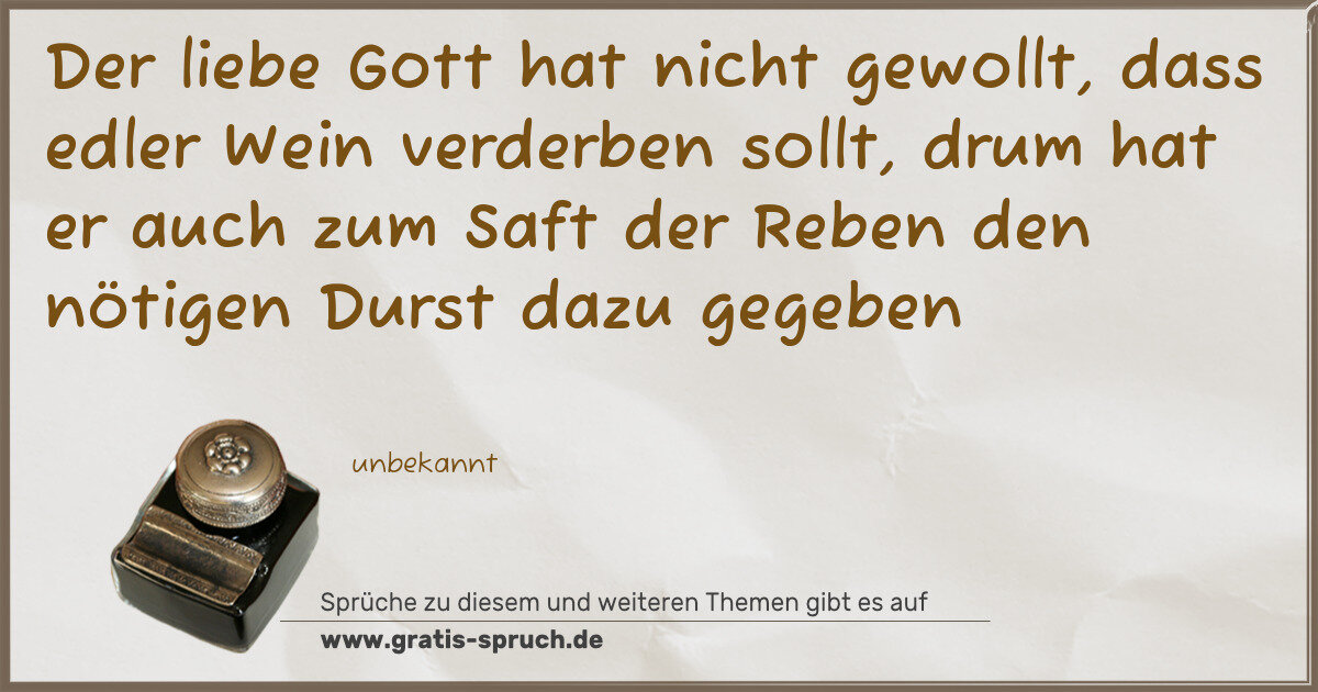 Spruchbild: Der liebe Gott hat nicht gewollt, dass edler Wein verderben sollt, drum hat er auch zum Sa …