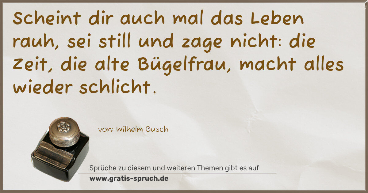 Spruchbild: Scheint dir auch mal das Leben rauh, sei still und zage nicht: die Zeit, die alte Bügelfra …