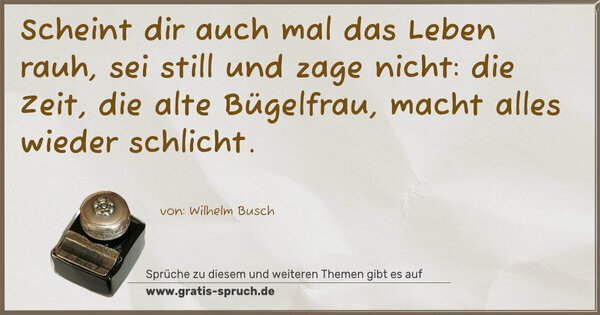 Spruch Visualisierung: Scheint dir auch mal das Leben rauh,
sei still und zage nicht:
die Zeit, die alte Bügelfrau,
macht alles wieder schlicht.