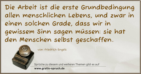 Spruch Visualisierung: Die Arbeit ist die erste Grundbedingung allen menschlichen Lebens, und zwar in einen solchen Grade, dass wir in gewissem Sinn sagen müssen: sie hat den Menschen selbst geschaffen.