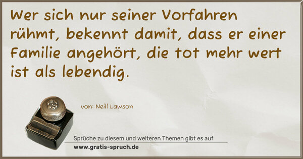 Spruch Visualisierung: Wer sich nur seiner Vorfahren rühmt, bekennt damit,
dass er einer Familie angehört, die tot mehr wert ist
als lebendig.