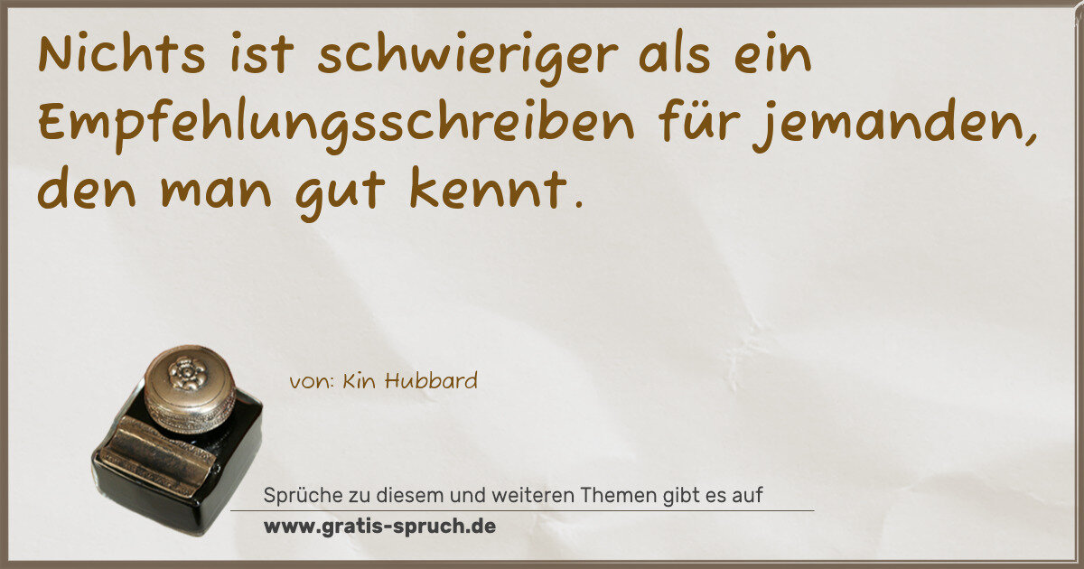 Spruchbild: Nichts ist schwieriger als ein Empfehlungsschreiben für jemanden, den man gut kennt.