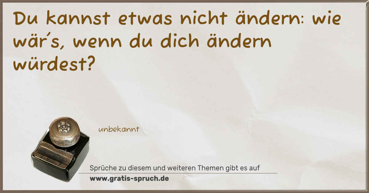 Spruchbild: Du kannst etwas nicht ändern: wie wär's, wenn du dich ändern würdest?