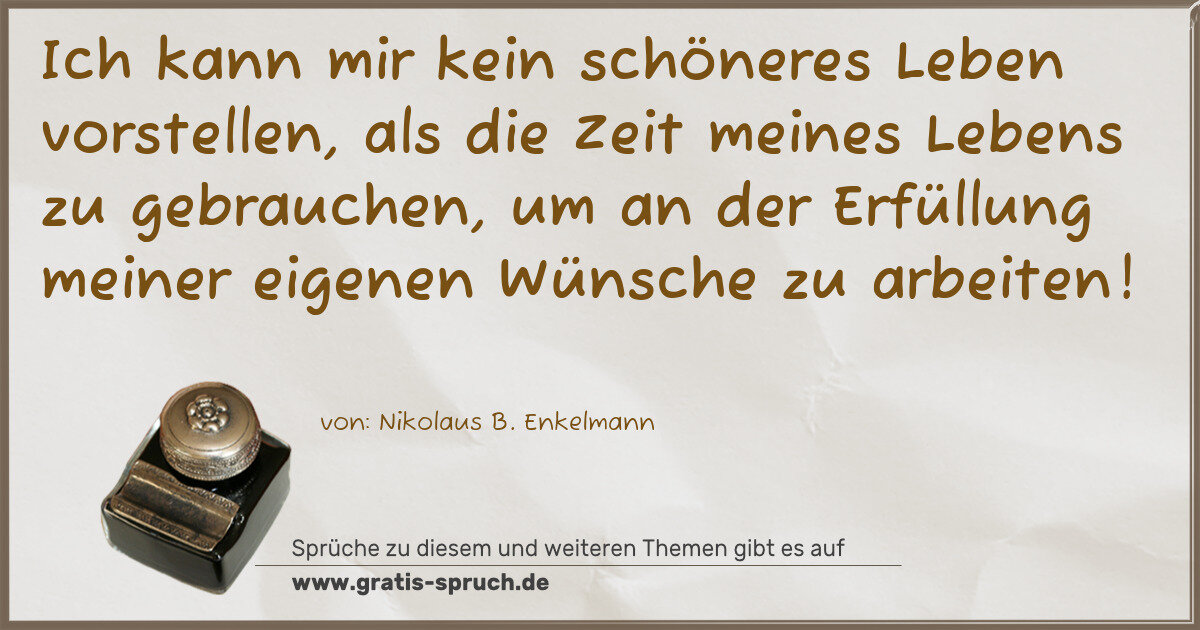 Spruchbild: Ich kann mir kein schöneres Leben vorstellen, als die Zeit meines Lebens zu gebrauchen, …