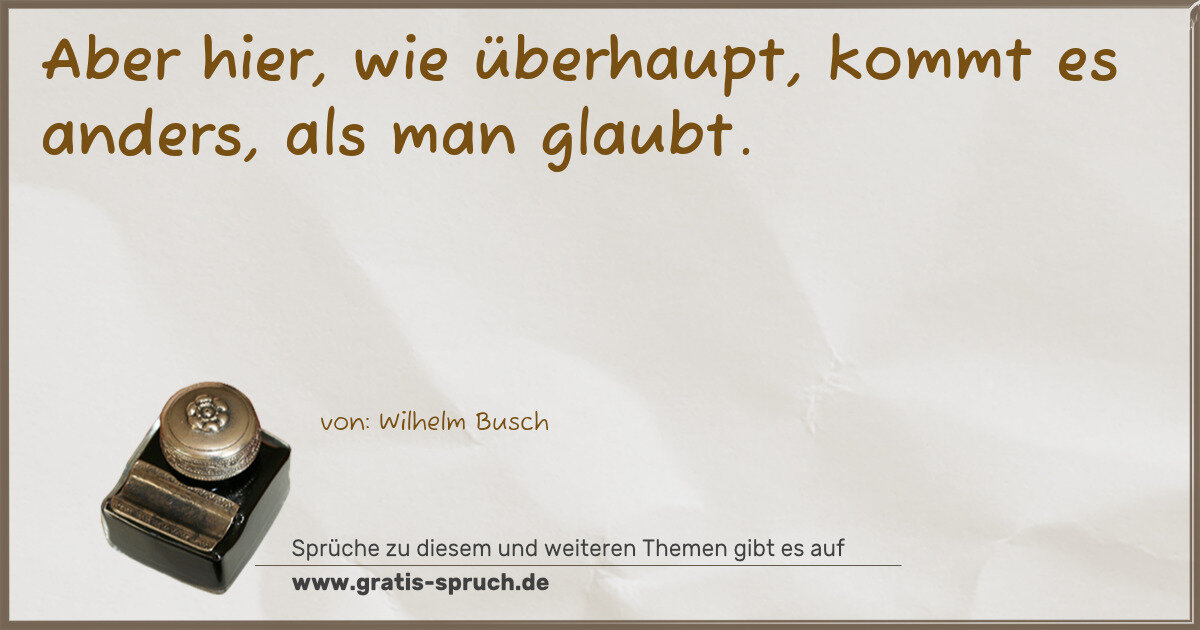 Spruchbild: Aber hier, wie überhaupt, kommt es anders, als man glaubt.