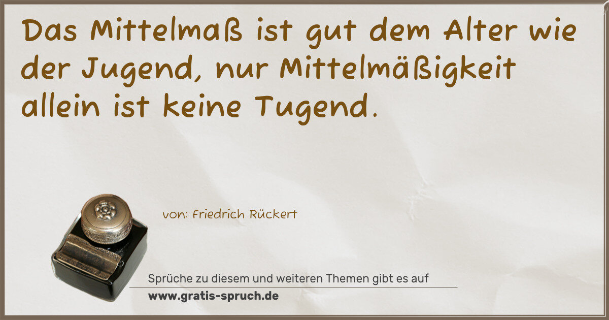 Spruchbild: Das Mittelmaß ist gut dem Alter wie der Jugend, nur Mittelmäßigkeit allein ist keine Tugen …
