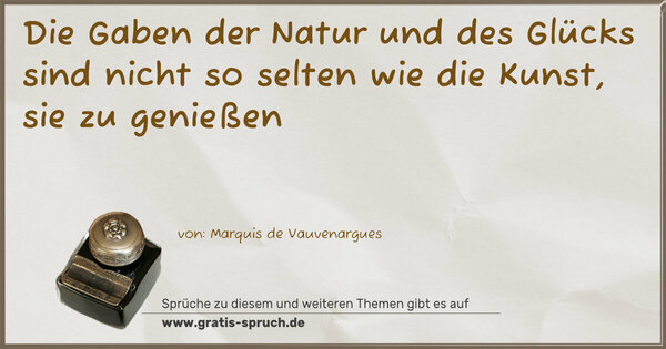 Spruch Visualisierung: Die Gaben der Natur und des Glücks sind nicht so selten
wie die Kunst, sie zu genießen