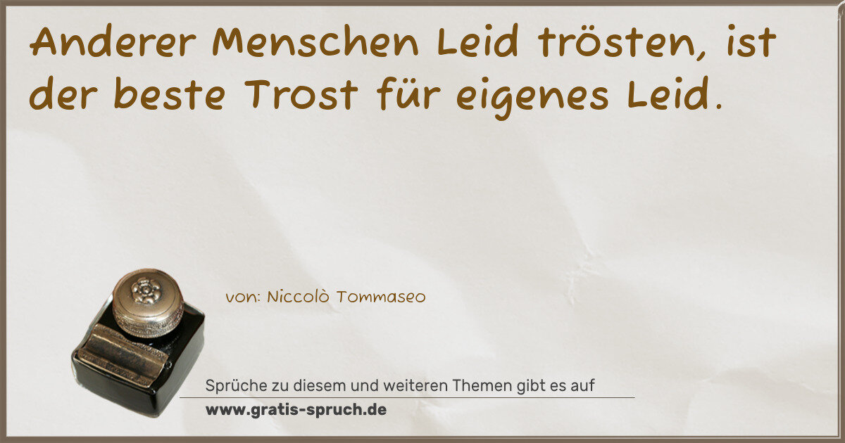 Spruchbild: Anderer Menschen Leid trösten, ist der beste Trost für eigenes Leid.