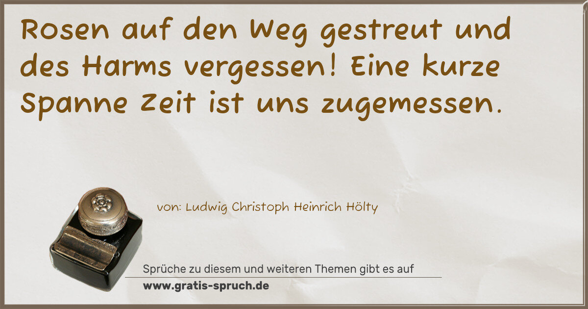 Spruchbild: Rosen auf den Weg gestreut und des Harms vergessen! Eine kurze Spanne Zeit ist uns zugeme …