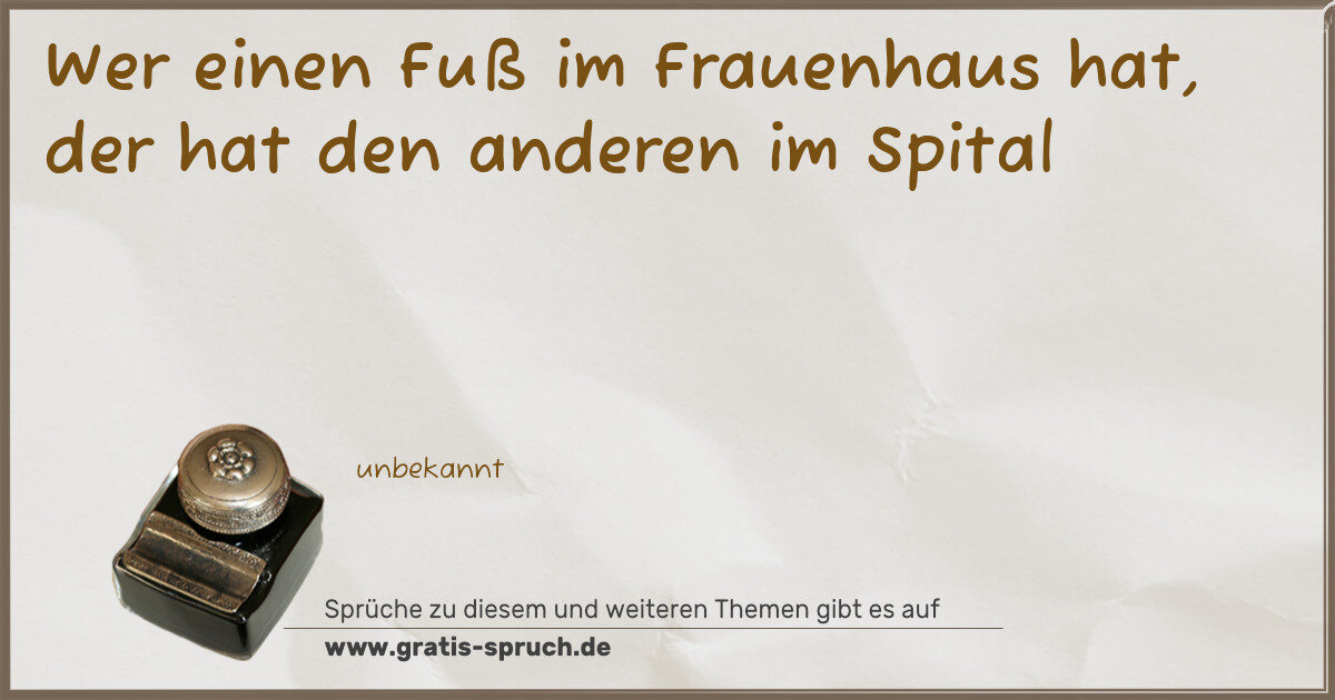Spruchbild: Wer einen Fuß im Frauenhaus hat, der hat den anderen im Spital
