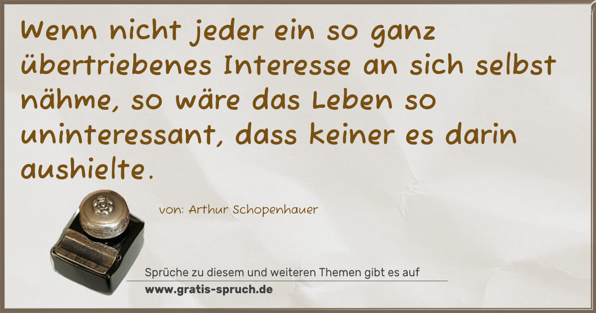Spruchbild: Wenn nicht jeder ein so ganz übertriebenes Interesse an sich selbst nähme, so wäre das Leb …