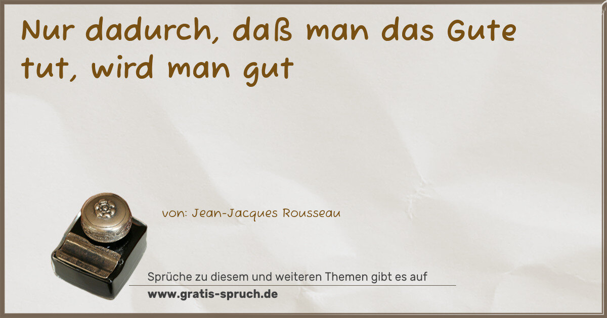 Spruchbild: Nur dadurch, daß man das Gute tut, wird man gut