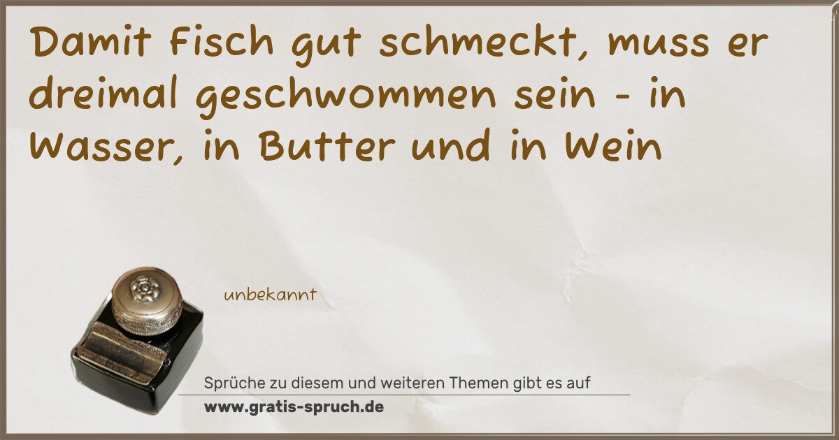 Spruchbild: Damit Fisch gut schmeckt, muss er dreimal geschwommen sein - in Wasser, in Butter und in W …