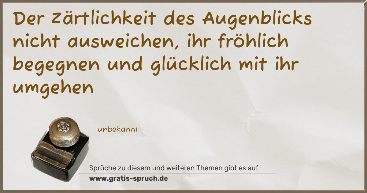 Spruchbild: Der Zärtlichkeit des Augenblicks nicht ausweichen, ihr fröhlich begegnen und glücklich mit …