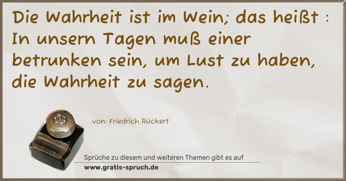 Spruchbild: Die Wahrheit ist im Wein; das heißt : In unsern Tagen muß einer betrunken sein, um Lust …