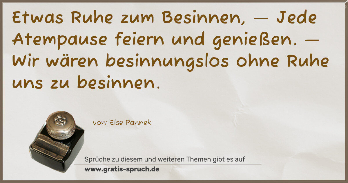 Spruchbild: Etwas Ruhe zum Besinnen, — Jede Atempause feiern und genießen. — Wir wären besinnungslos o …