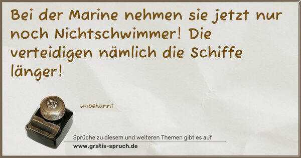 Spruch Visualisierung: Bei der Marine nehmen sie jetzt nur noch Nichtschwimmer!
Die verteidigen nämlich die Schiffe länger! 