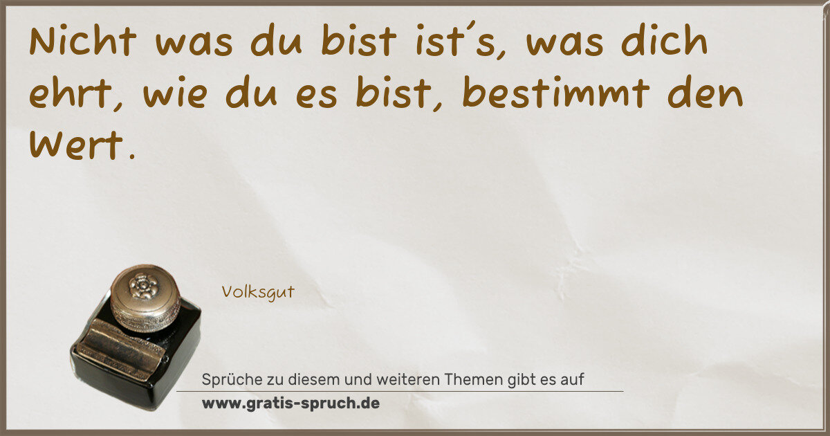 Spruchbild: Nicht was du bist ist's, was dich ehrt, wie du es bist, bestimmt den Wert.