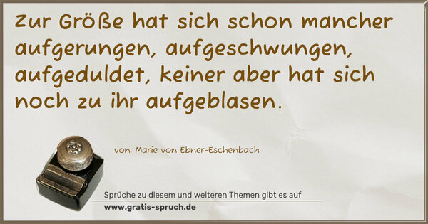 Spruch Visualisierung: Zur Größe hat sich schon mancher aufgerungen,
aufgeschwungen, aufgeduldet,
keiner aber hat sich noch zu ihr aufgeblasen.
