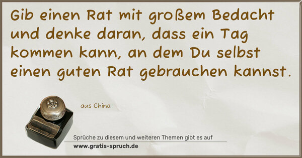 Spruch Visualisierung: Gib einen Rat mit großem Bedacht und denke daran,
dass ein Tag kommen kann,
an dem Du selbst einen guten Rat gebrauchen kannst.