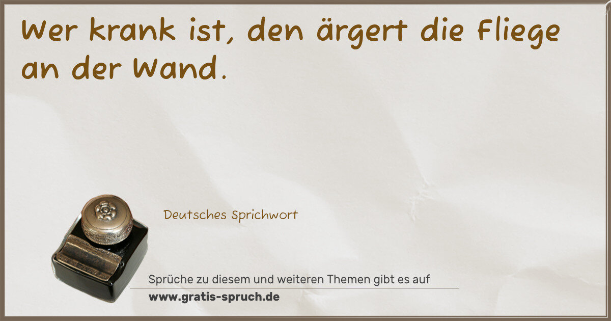 Spruchbild: Wer krank ist, den ärgert die Fliege an der Wand.
