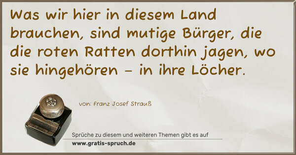 Spruch Visualisierung: Was wir hier in diesem Land brauchen, sind mutige Bürger,
die die roten Ratten dorthin jagen, wo sie hingehören
– in ihre Löcher.