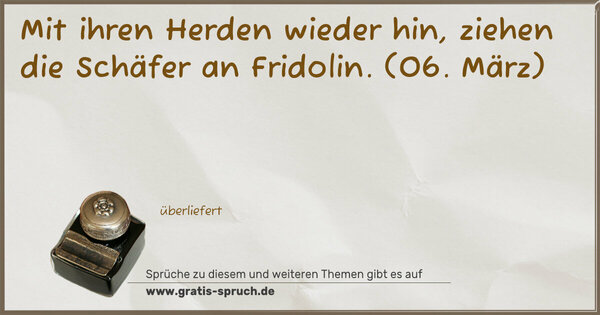 Spruch Visualisierung: Mit ihren Herden wieder hin,
ziehen die Schäfer an Fridolin.
(06. März)