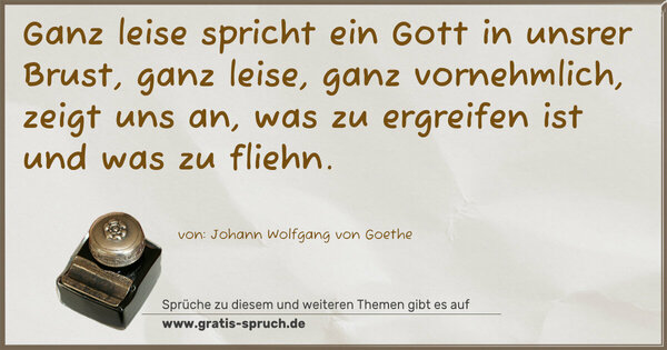 Spruch Visualisierung: Ganz leise spricht ein Gott in unsrer Brust,
ganz leise, ganz vornehmlich,
zeigt uns an, was zu ergreifen ist und was zu fliehn.