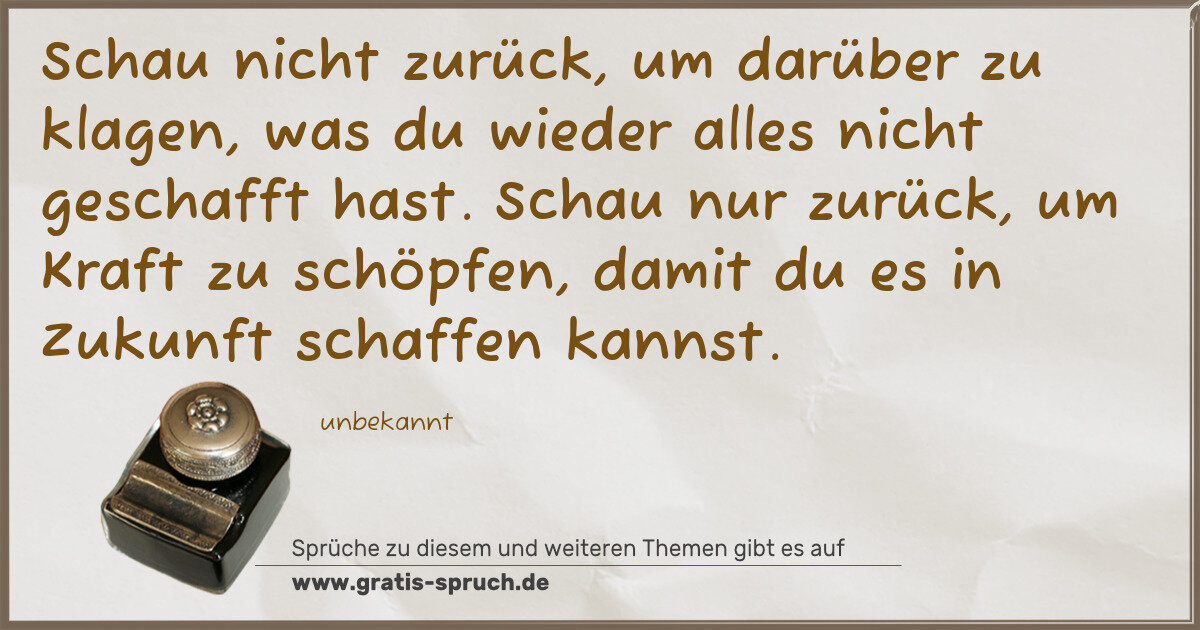 Spruchbild: Schau nicht zurück, um darüber zu klagen, was du wieder alles nicht geschafft hast. Schau …