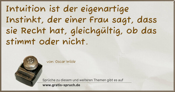 Spruch Visualisierung: Intuition ist der eigenartige Instinkt,
der einer Frau sagt, dass sie Recht hat,
gleichgültig, ob das stimmt oder nicht.