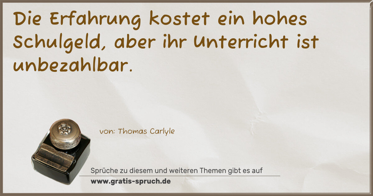 Spruchbild: Die Erfahrung kostet ein hohes Schulgeld, aber ihr Unterricht ist unbezahlbar.