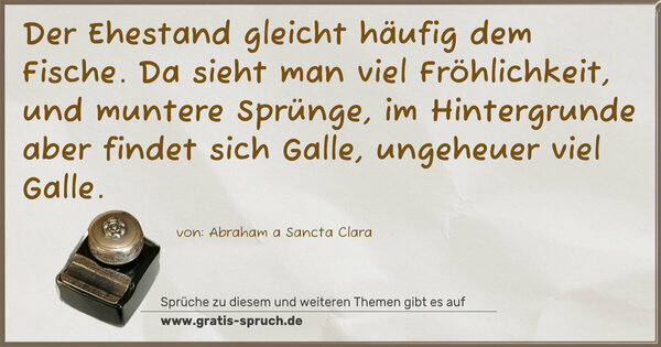 Spruch Visualisierung: Der Ehestand gleicht häufig dem Fische.
Da sieht man viel Fröhlichkeit, und muntere Sprünge,
im Hintergrunde aber findet sich Galle, ungeheuer viel Galle.