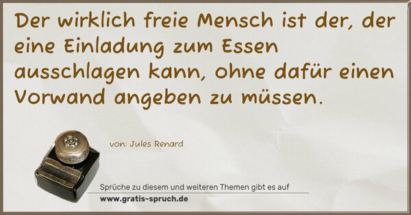Spruch Visualisierung: Der wirklich freie Mensch ist der, der eine Einladung zum Essen ausschlagen kann, ohne dafür einen Vorwand angeben zu müssen.