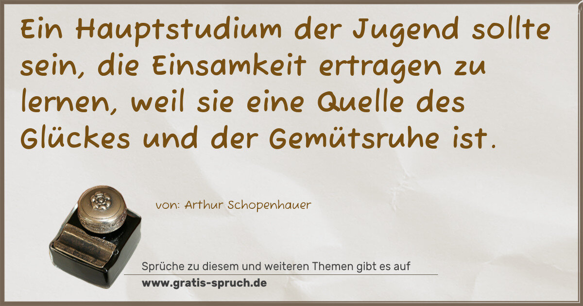 Spruchbild: Ein Hauptstudium der Jugend sollte sein, die Einsamkeit ertragen zu lernen, weil sie ein …