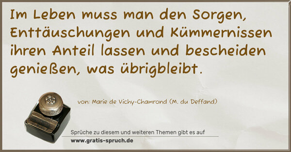 Spruch Visualisierung: Im Leben muss man den Sorgen, Enttäuschungen und Kümmernissen ihren Anteil lassen und bescheiden genießen, was übrigbleibt.
