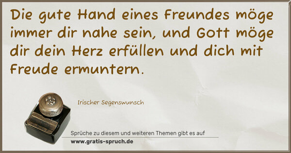 Spruch Visualisierung: Die gute Hand eines Freundes möge immer dir nahe sein,
und Gott möge dir dein Herz erfüllen
und dich mit Freude ermuntern.