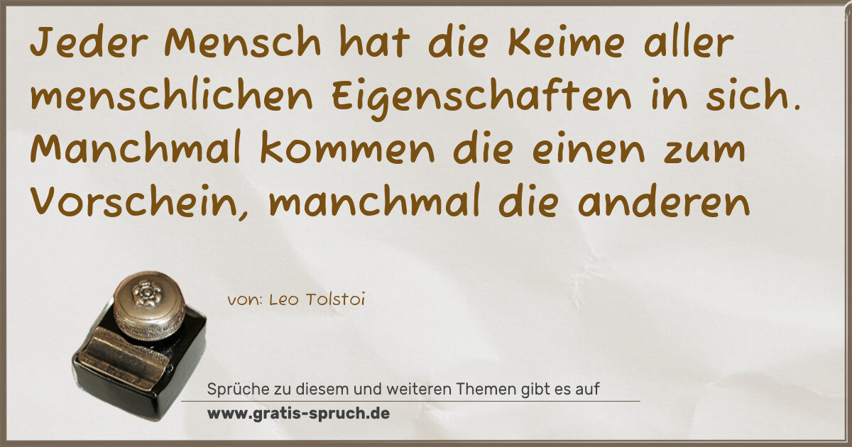 Spruchbild: Jeder Mensch hat die Keime aller menschlichen Eigenschaften in sich. Manchmal kommen die e …