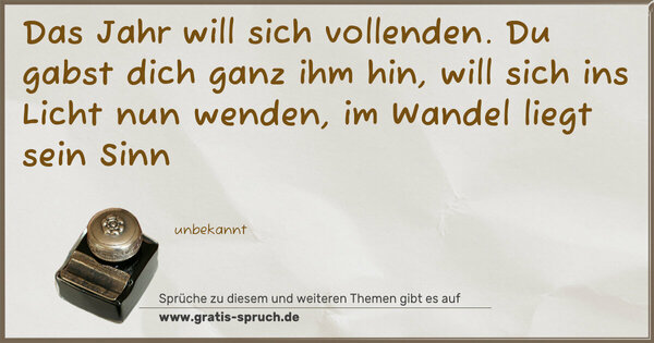 Spruch Visualisierung: Das Jahr will sich vollenden.
Du gabst dich ganz ihm hin,
will sich ins Licht nun wenden,
im Wandel liegt sein Sinn