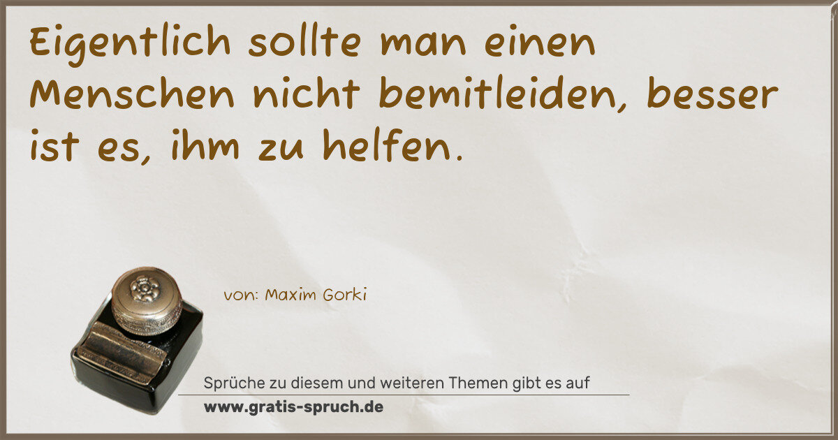 Spruchbild: Eigentlich sollte man einen Menschen nicht bemitleiden, besser ist es, ihm zu helfen.