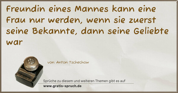 Spruch Visualisierung: Freundin eines Mannes kann eine Frau nur werden,
wenn sie zuerst seine Bekannte, dann seine Geliebte war