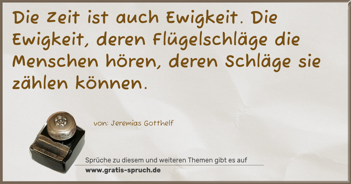 Spruchbild: Die Zeit ist auch Ewigkeit. Die Ewigkeit, deren Flügelschläge die Menschen hören, deren S …