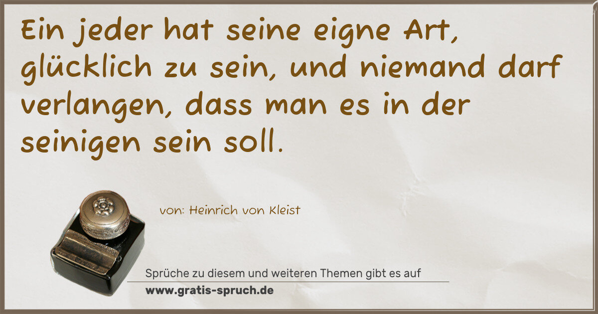Spruchbild: Ein jeder hat seine eigne Art, glücklich zu sein, und niemand darf verlangen, dass man e …