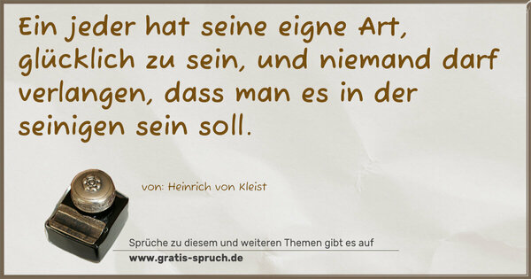 Spruch Visualisierung: Ein jeder hat seine eigne Art, glücklich zu sein,
und niemand darf verlangen,
dass man es in der seinigen sein soll.