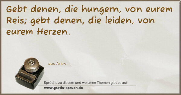 Spruch Visualisierung: Gebt denen, die hungern, von eurem Reis;
gebt denen, die leiden, von eurem Herzen.