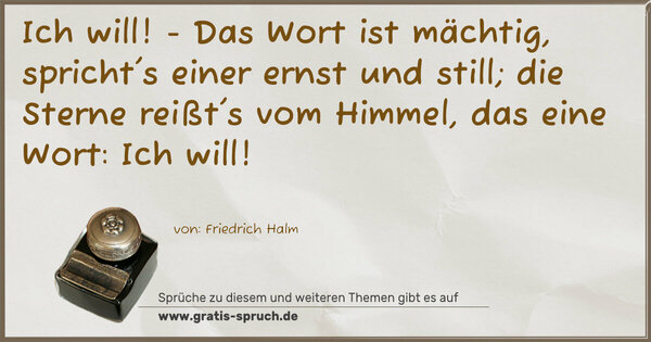 Spruch Visualisierung: Ich will! - Das Wort ist mächtig,
spricht's einer ernst und still;
die Sterne reißt's vom Himmel,
das eine Wort: Ich will!