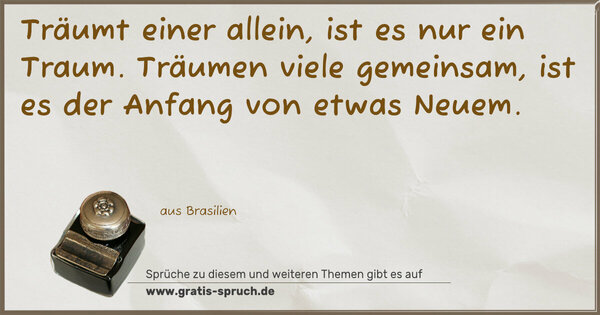 Spruch Visualisierung: Träumt einer allein, ist es nur ein Traum.
Träumen viele gemeinsam,
ist es der Anfang von etwas Neuem.