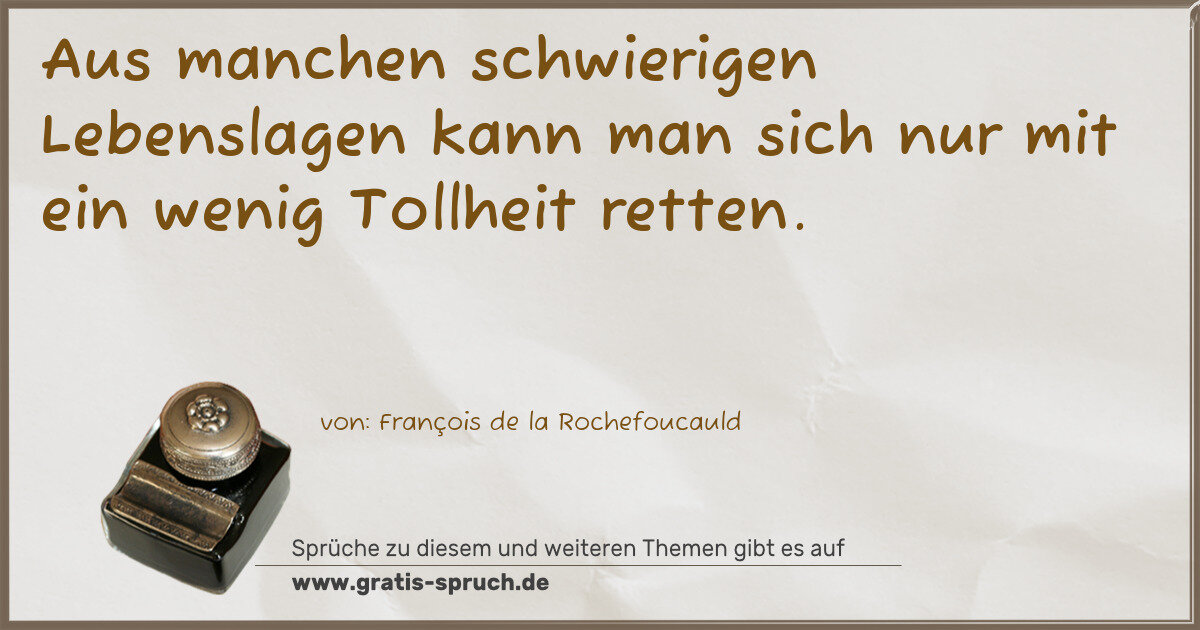 Spruchbild: Aus manchen schwierigen Lebenslagen kann man sich nur mit ein wenig Tollheit retten.