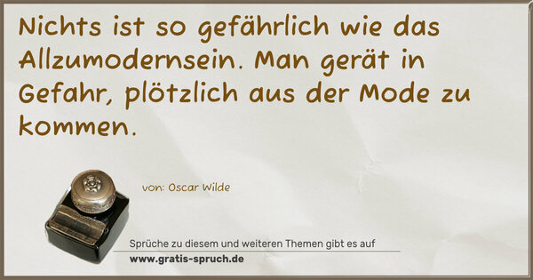 Spruch Visualisierung: Nichts ist so gefährlich wie das Allzumodernsein.
Man gerät in Gefahr, plötzlich aus der Mode zu kommen.