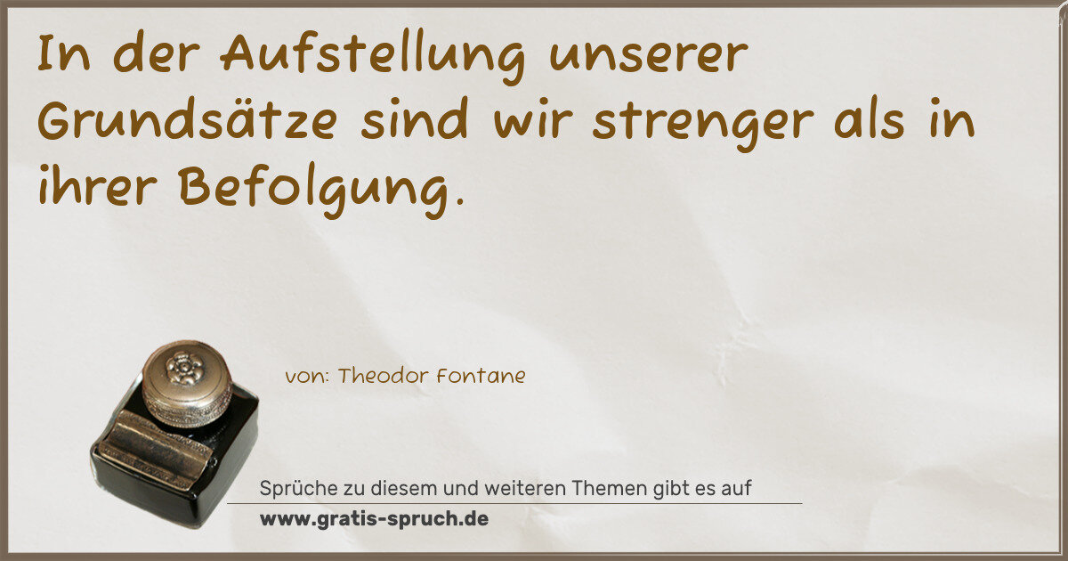Spruchbild: In der Aufstellung unserer Grundsätze sind wir strenger als in ihrer Befolgung.